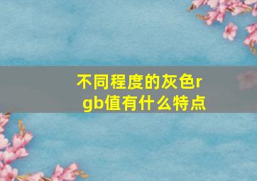 不同程度的灰色rgb值有什么特点