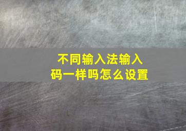 不同输入法输入码一样吗怎么设置