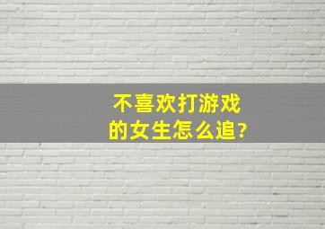 不喜欢打游戏的女生怎么追?