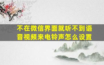 不在微信界面就听不到语音视频来电铃声怎么设置