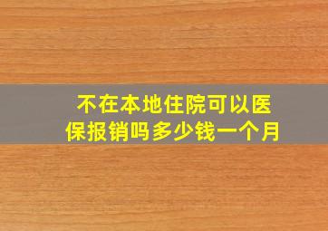 不在本地住院可以医保报销吗多少钱一个月