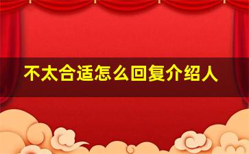 不太合适怎么回复介绍人