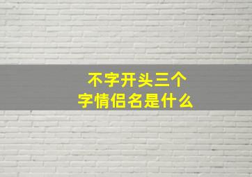 不字开头三个字情侣名是什么