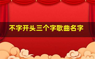 不字开头三个字歌曲名字