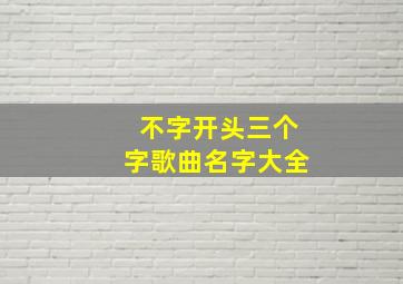 不字开头三个字歌曲名字大全