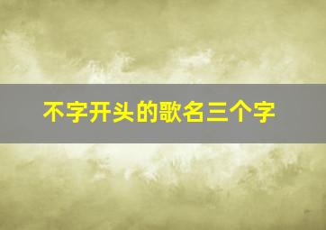 不字开头的歌名三个字