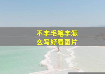 不字毛笔字怎么写好看图片