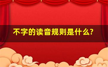 不字的读音规则是什么?