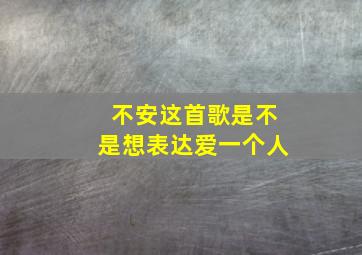 不安这首歌是不是想表达爱一个人