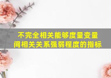 不完全相关能够度量变量间相关关系强弱程度的指标