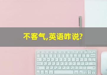 不客气,英语咋说?