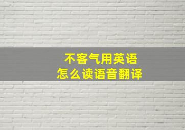 不客气用英语怎么读语音翻译