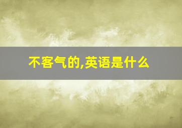 不客气的,英语是什么