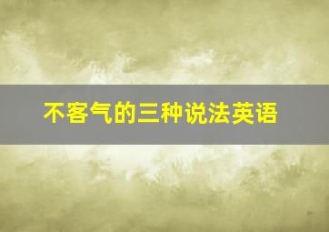 不客气的三种说法英语