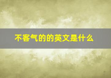 不客气的的英文是什么