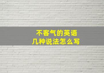 不客气的英语几种说法怎么写