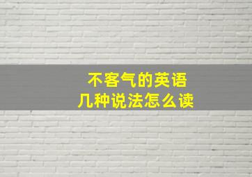 不客气的英语几种说法怎么读