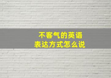 不客气的英语表达方式怎么说