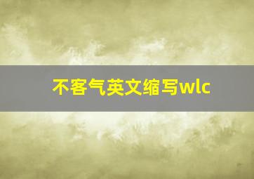 不客气英文缩写wlc