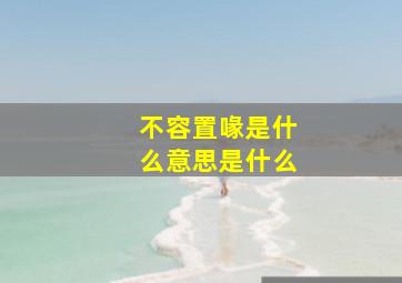 不容置喙是什么意思是什么