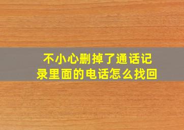 不小心删掉了通话记录里面的电话怎么找回