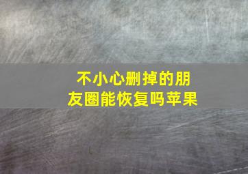 不小心删掉的朋友圈能恢复吗苹果