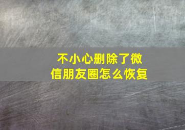 不小心删除了微信朋友圈怎么恢复