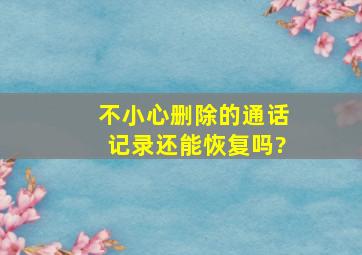 不小心删除的通话记录还能恢复吗?