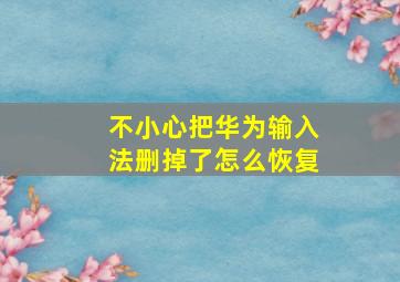 不小心把华为输入法删掉了怎么恢复