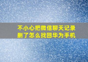 不小心把微信聊天记录删了怎么找回华为手机