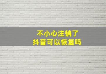 不小心注销了抖音可以恢复吗