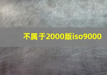 不属于2000版iso9000