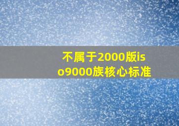 不属于2000版iso9000族核心标准