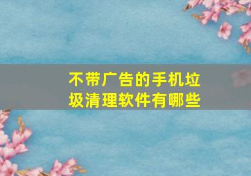 不带广告的手机垃圾清理软件有哪些