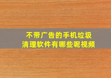 不带广告的手机垃圾清理软件有哪些呢视频