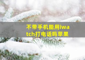 不带手机能用iwatch打电话吗苹果