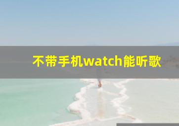 不带手机watch能听歌