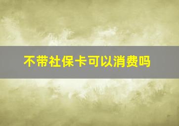 不带社保卡可以消费吗