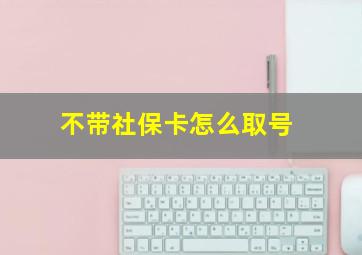 不带社保卡怎么取号