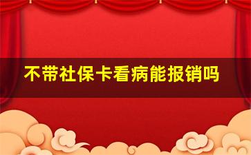 不带社保卡看病能报销吗