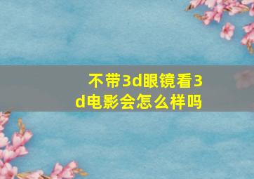 不带3d眼镜看3d电影会怎么样吗