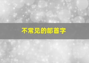 不常见的部首字