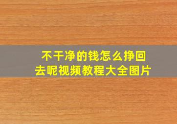 不干净的钱怎么挣回去呢视频教程大全图片