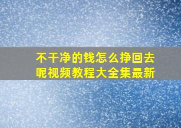 不干净的钱怎么挣回去呢视频教程大全集最新