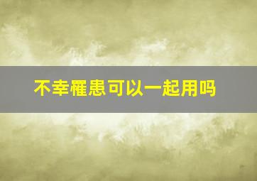 不幸罹患可以一起用吗