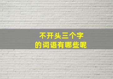 不开头三个字的词语有哪些呢