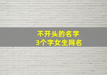 不开头的名字3个字女生网名