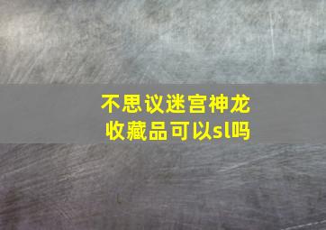 不思议迷宫神龙收藏品可以sl吗