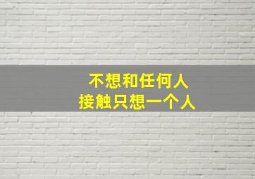 不想和任何人接触只想一个人