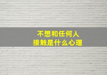 不想和任何人接触是什么心理